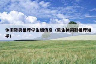 休闲鞋男推荐学生颜值高（男生休闲鞋推荐知乎）