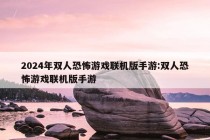 2024年双人恐怖游戏联机版手游:双人恐怖游戏联机版手游