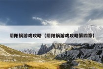 阴阳锅游戏攻略（阴阳锅游戏攻略第四章）