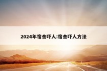 2024年宿舍吓人:宿舍吓人方法