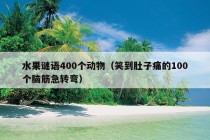 水果谜语400个动物（笑到肚子痛的100个脑筋急转弯）