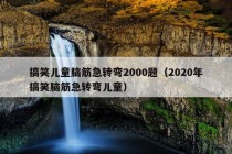 搞笑儿童脑筋急转弯2000题（2020年搞笑脑筋急转弯儿童）