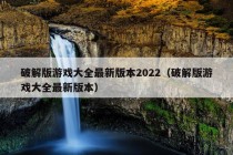 破解版游戏大全最新版本2022（破解版游戏大全最新版本）