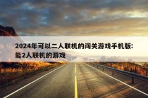 2024年可以二人联机的闯关游戏手机版:能2人联机的游戏