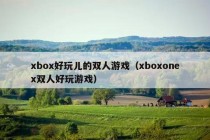 xbox好玩儿的双人游戏（xboxonex双人好玩游戏）