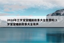 2024年三岁宝宝睡前故事大全免费听:3岁宝宝睡前故事大全有声