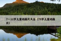 7一12岁儿童动画片大全（79岁儿童动画片）