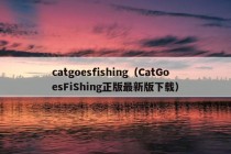 catgoesfishing（CatGoesFiShing正版最新版下载）