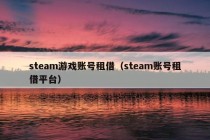 steam游戏账号租借（steam账号租借平台）