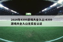 2024年4399游戏大全入口:4399游戏大全入口无实名认证