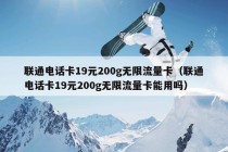 联通电话卡19元200g无限流量卡（联通电话卡19元200g无限流量卡能用吗）