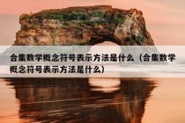 合集数学概念符号表示方法是什么（合集数学概念符号表示方法是什么）