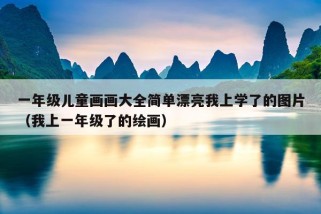 一年级儿童画画大全简单漂亮我上学了的图片（我上一年级了的绘画）