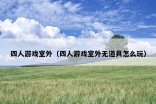 四人游戏室外（四人游戏室外无道具怎么玩）