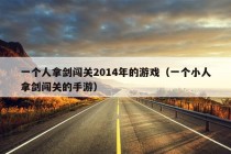 一个人拿剑闯关2014年的游戏（一个小人拿剑闯关的手游）