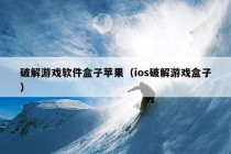 破解游戏软件盒子苹果（ios破解游戏盒子）