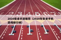 2020安卓手游推荐（2020年安卓手机游戏排行榜）