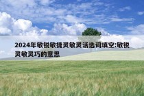 2024年敏锐敏捷灵敏灵活选词填空:敏锐灵敏灵巧的意思