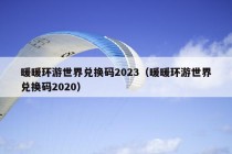 暖暖环游世界兑换码2023（暖暖环游世界兑换码2020）