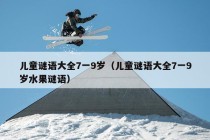 儿童谜语大全7一9岁（儿童谜语大全7一9岁水果谜语）