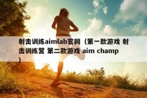 射击训练aimlab官网（第一款游戏 射击训练营 第二款游戏 aim champ）