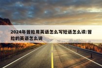 2024年冒险用英语怎么写短语怎么读:冒险的英语怎么说