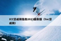 ICC惩戒骑指南2023最新版（tnc惩戒骑）