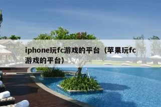 iphone玩fc游戏的平台（苹果玩fc游戏的平台）