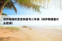 动作敏捷的意思和造句二年级（动作敏捷是什么短语）