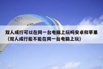 双人成行可以在同一台电脑上玩吗安卓和苹果（双人成行能不能在同一台电脑上玩）