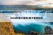 2024年绳子装饰:绳子装饰栏杆