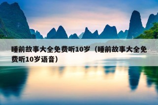 睡前故事大全免费听10岁（睡前故事大全免费听10岁语音）