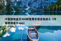 冷狐游戏盒子300款免费手游点击进入（冷狐游戏盒子app）