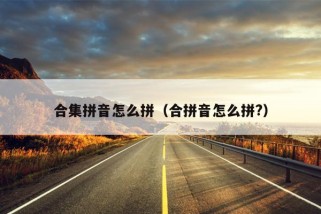 合集拼音怎么拼（合拼音怎么拼?）