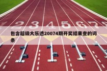 包含超级大乐透20074期开奖结果查的词条