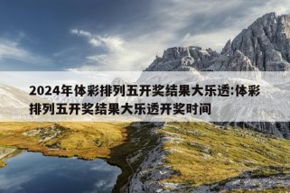 2024年体彩排列五开奖结果大乐透:体彩排列五开奖结果大乐透开奖时间