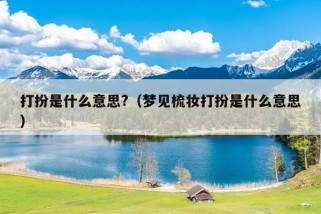 打扮是什么意思?（梦见梳妆打扮是什么意思）