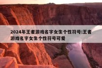 2024年王者游戏名字女生个性符号:王者游戏名字女生个性符号可爱