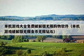 单机游戏大全免费破解版无限购物软件（单机游戏破解版无限金币无限钻石）