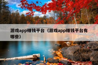 游戏app赚钱平台（游戏app赚钱平台有哪些）