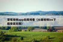 草莓视频app无限观看（小猪视频ios下载安装无限）