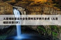 儿童睡前童话大全免费听五岁两只老虎（儿意睡前故事5岁）