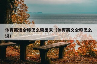 体育英语全称怎么读出来（体育英文全称怎么说）