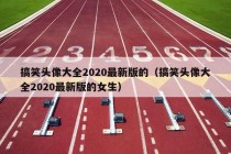 搞笑头像大全2020最新版的（搞笑头像大全2020最新版的女生）