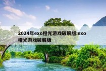 2024年exo橙光游戏破解版:exo 橙光游戏破解版