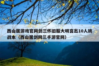 西山居游戏官网剑三怀旧服大明宫出10人挑战本（西山居剑网三手游官网）