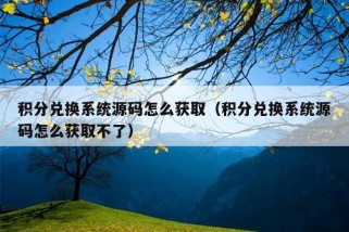 积分兑换系统源码怎么获取（积分兑换系统源码怎么获取不了）