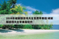 2024年破解版游戏大全免费苹果版:破解版游戏大全苹果版软件