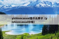 yishioncasual是什么牌子（yishioncasual价格）