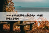 2024年好玩的策略战争游戏pc:好玩的策略战争游戏